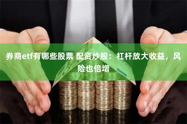 券商etf有哪些股票 配资炒股：杠杆放大收益，风险也倍增