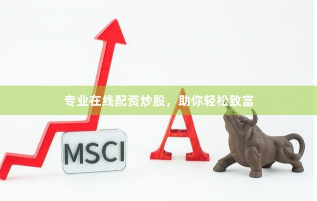 专业在线配资炒股，助你轻松致富