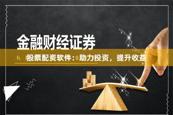股票配资软件：助力投资，提升收益