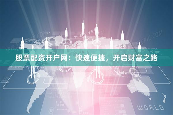 股票配资开户网：快速便捷，开启财富之路