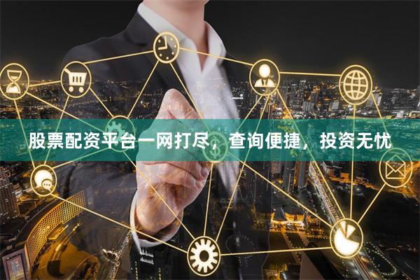 股票配资平台一网打尽，查询便捷，投资无忧