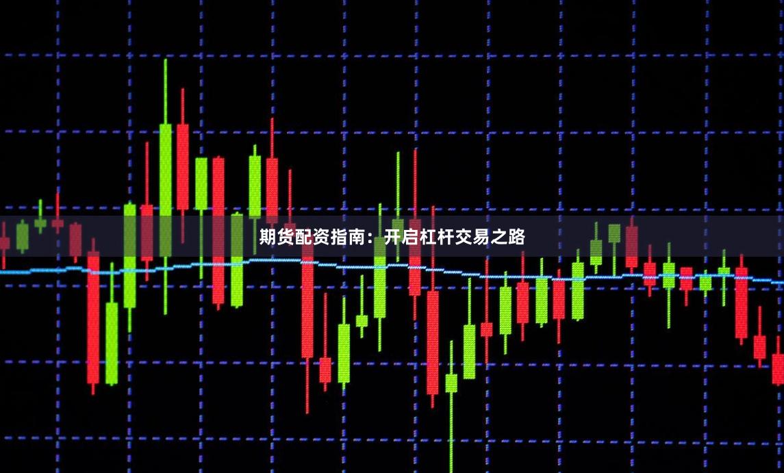 期货配资指南：开启杠杆交易之路