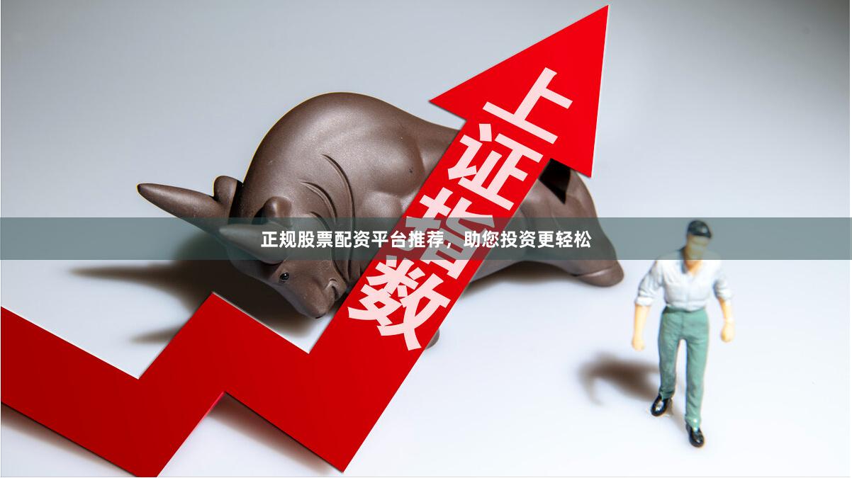 正规股票配资平台推荐，助您投资更轻松