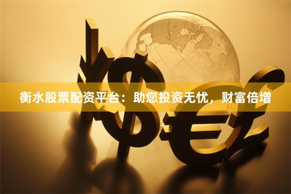 衡水股票配资平台：助您投资无忧，财富倍增