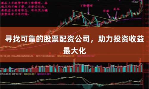 寻找可靠的股票配资公司，助力投资收益最大化