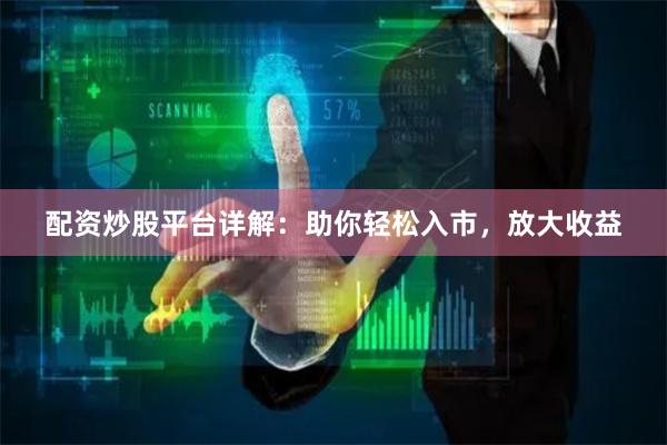 配资炒股平台详解：助你轻松入市，放大收益
