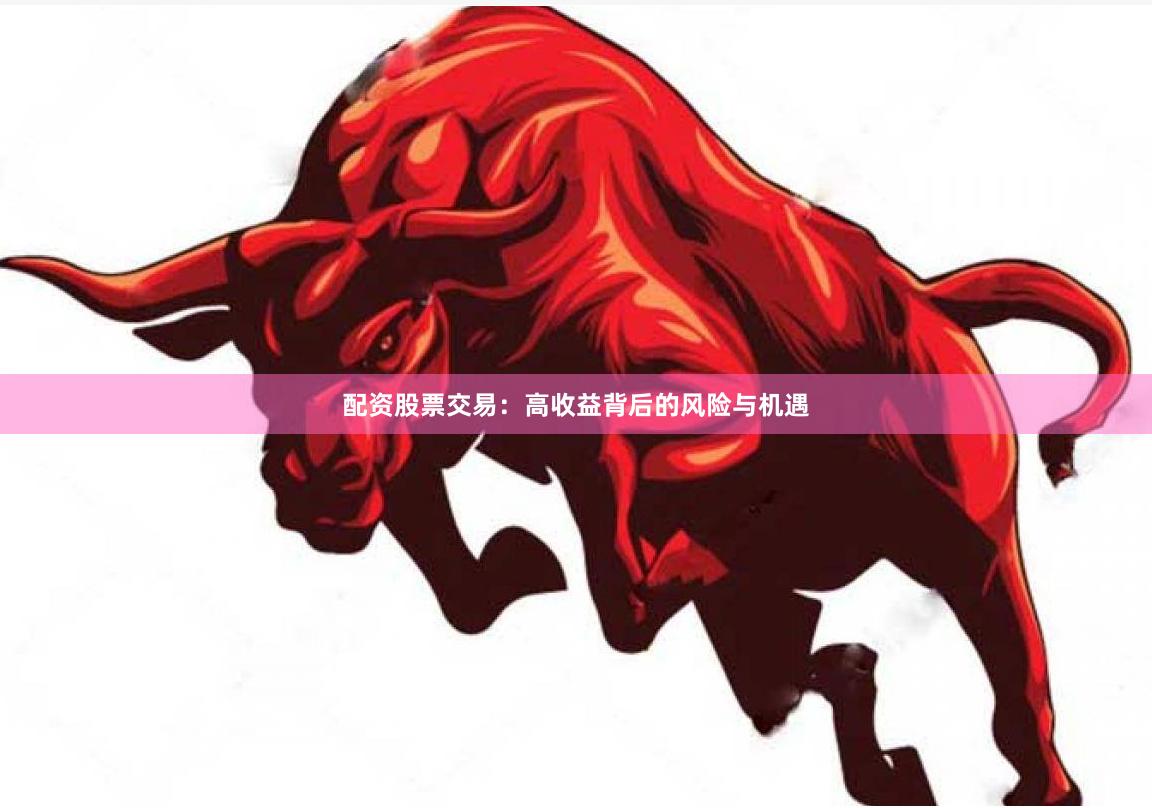配资股票交易：高收益背后的风险与机遇