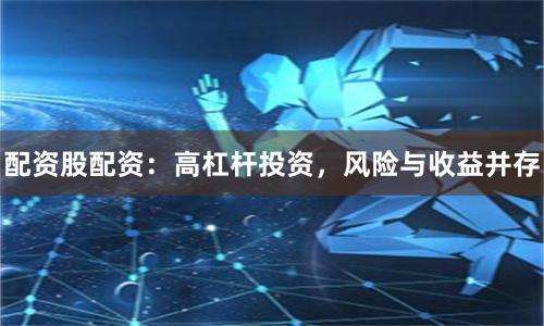 配资股配资：高杠杆投资，风险与收益并存