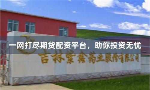 一网打尽期货配资平台，助你投资无忧