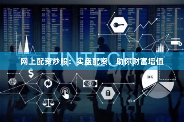 网上配资炒股：实盘配资，助你财富增值