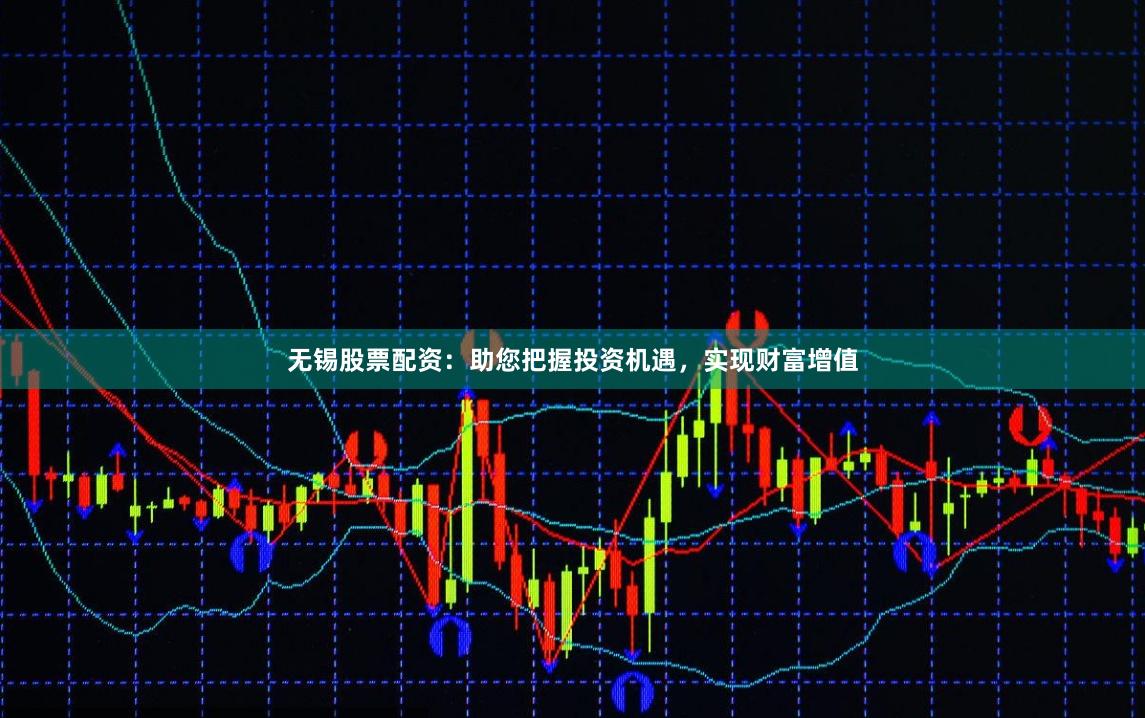 无锡股票配资：助您把握投资机遇，实现财富增值