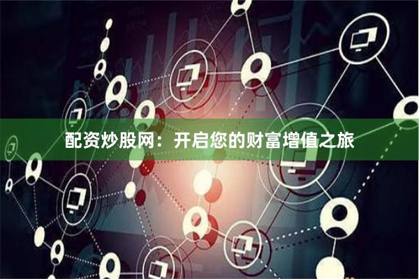 配资炒股网：开启您的财富增值之旅
