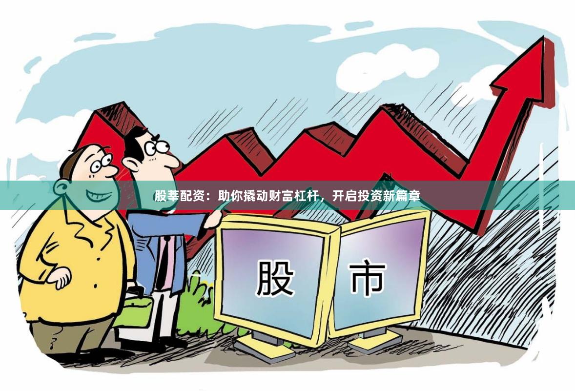 股莘配资：助你撬动财富杠杆，开启投资新篇章