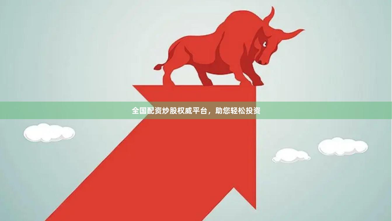 全国配资炒股权威平台，助您轻松投资