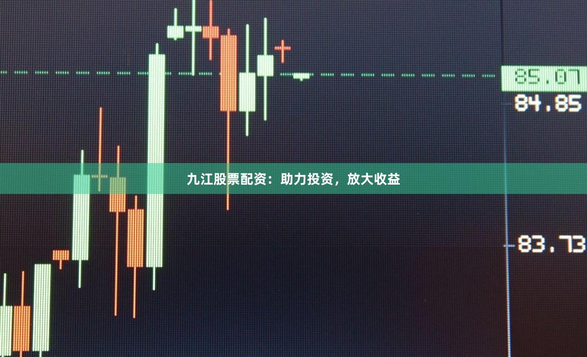 九江股票配资：助力投资，放大收益