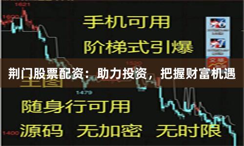 荆门股票配资：助力投资，把握财富机遇