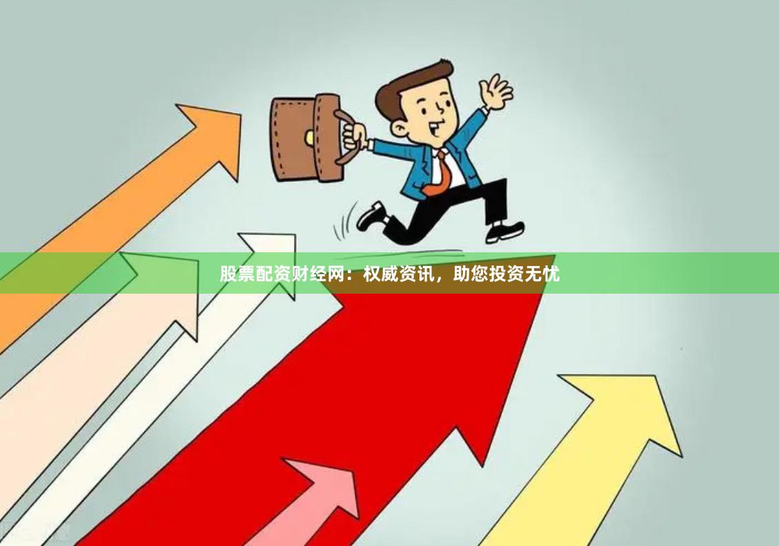 股票配资财经网：权威资讯，助您投资无忧