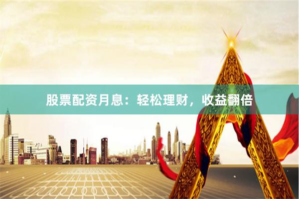股票配资月息：轻松理财，收益翻倍