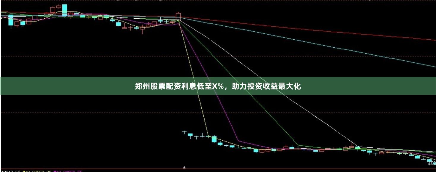 郑州股票配资利息低至X%，助力投资收益最大化