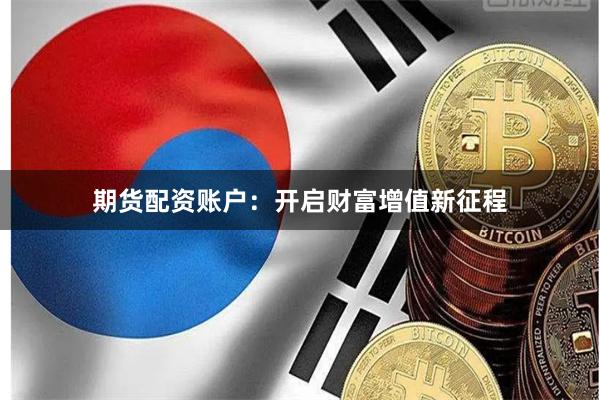 期货配资账户：开启财富增值新征程