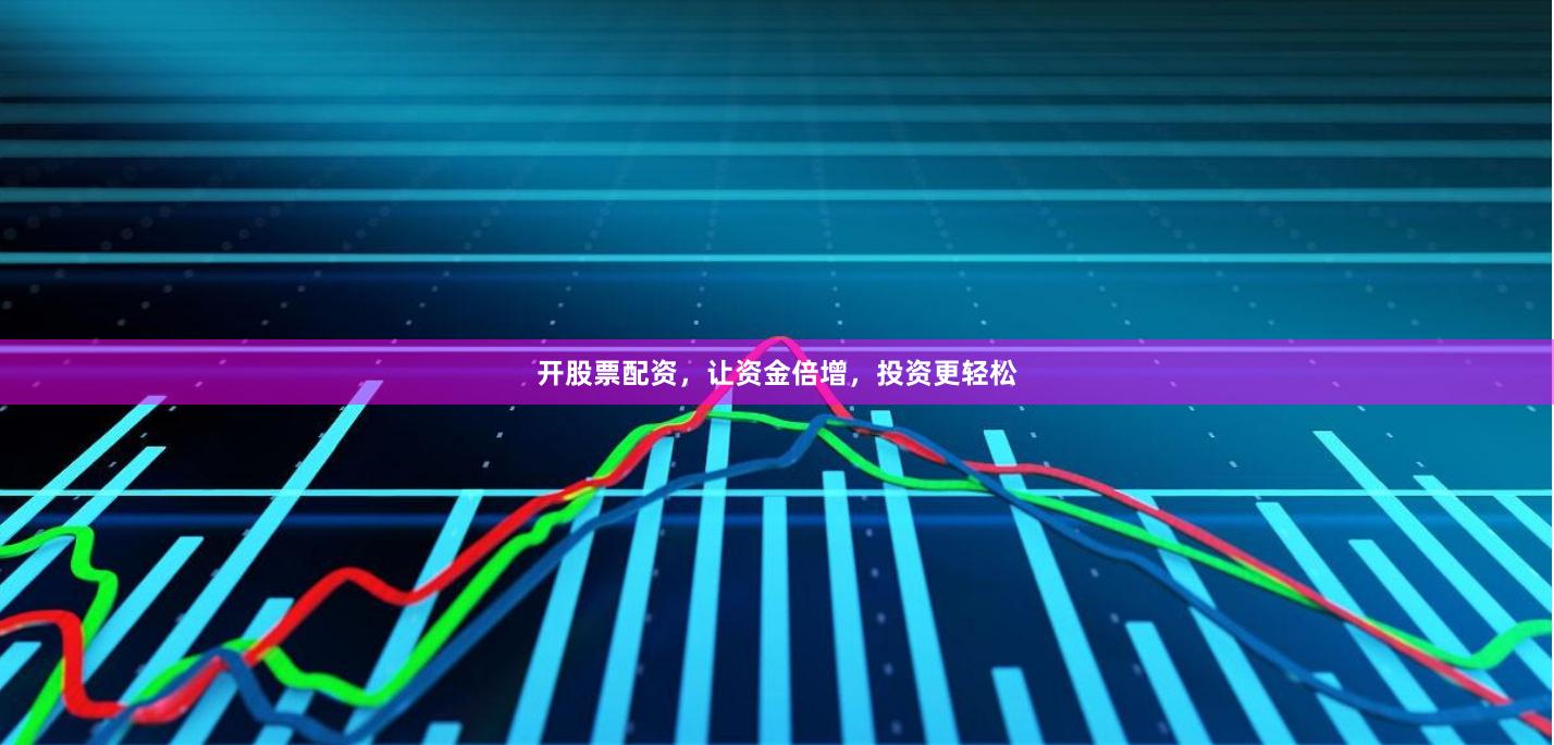 开股票配资，让资金倍增，投资更轻松