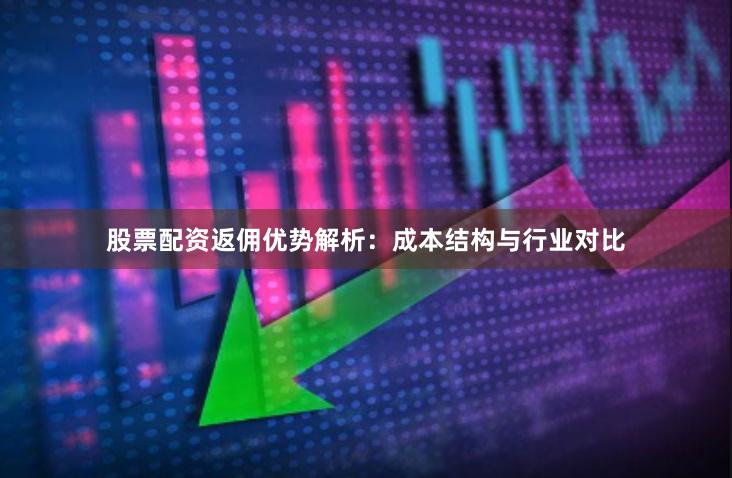 股票配资返佣优势解析：成本结构与行业对比
